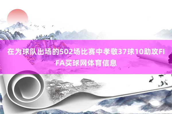 在为球队出场的502场比赛中孝敬37球10助攻FIFA买球网体育信息