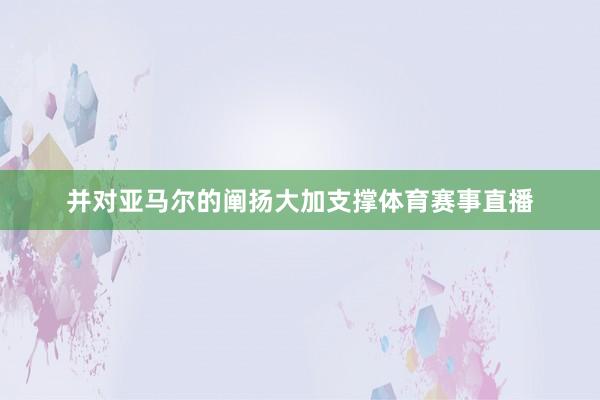 并对亚马尔的阐扬大加支撑体育赛事直播