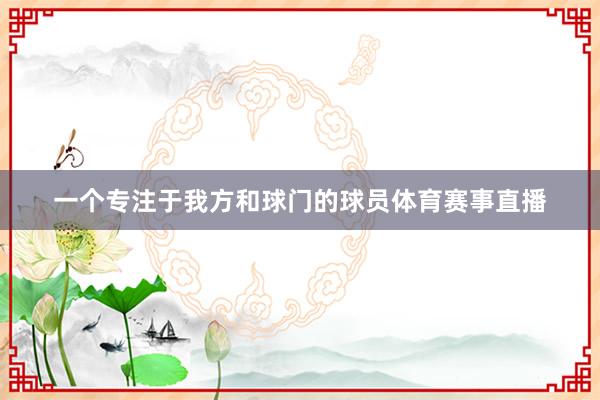 一个专注于我方和球门的球员体育赛事直播
