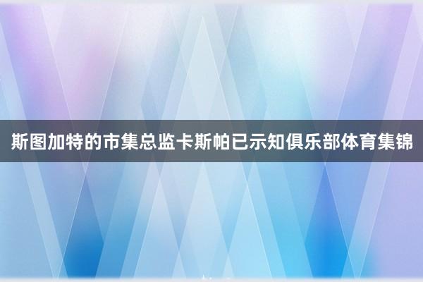 斯图加特的市集总监卡斯帕已示知俱乐部体育集锦