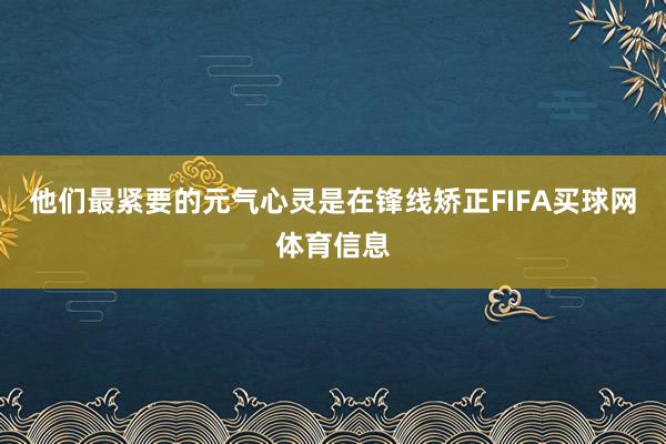 他们最紧要的元气心灵是在锋线矫正FIFA买球网体育信息