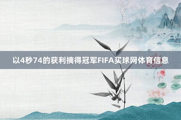 以4秒74的获利摘得冠军FIFA买球网体育信息