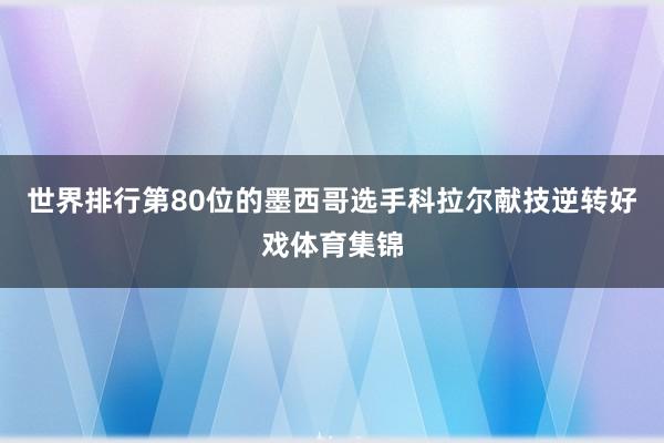 世界排行第80位的墨西哥选手科拉尔献技逆转好戏体育集锦