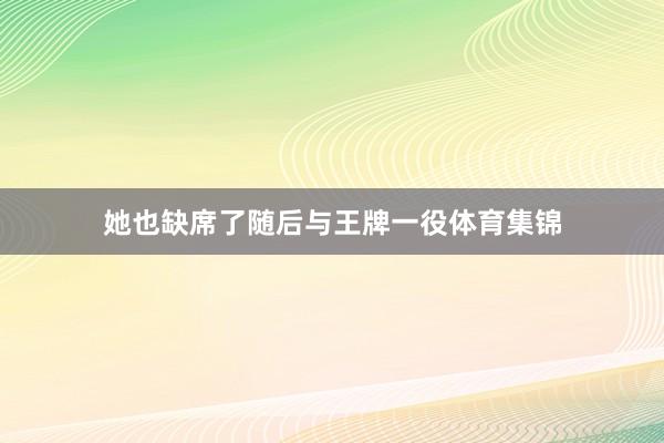 她也缺席了随后与王牌一役体育集锦