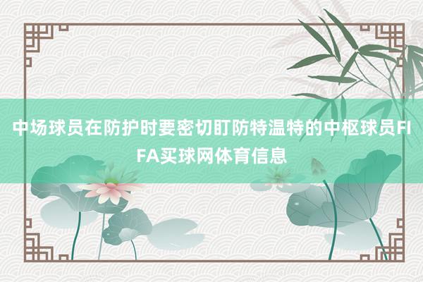中场球员在防护时要密切盯防特温特的中枢球员FIFA买球网体育信息