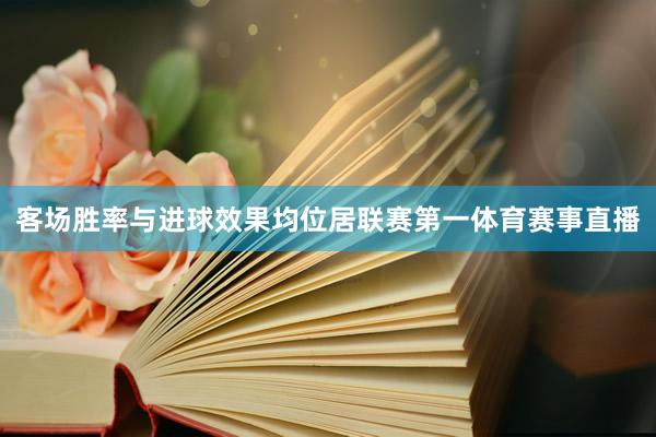 客场胜率与进球效果均位居联赛第一体育赛事直播