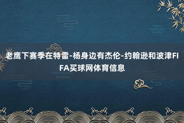 老鹰下赛季在特雷-杨身边有杰伦-约翰逊和波津FIFA买球网体育信息