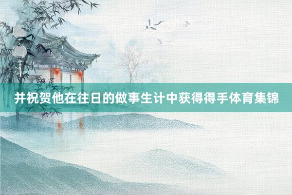 并祝贺他在往日的做事生计中获得得手体育集锦