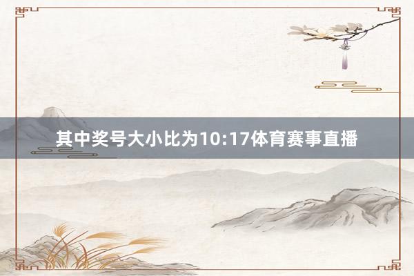 其中奖号大小比为10:17体育赛事直播