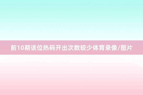 前10期该位热码开出次数较少体育录像/图片