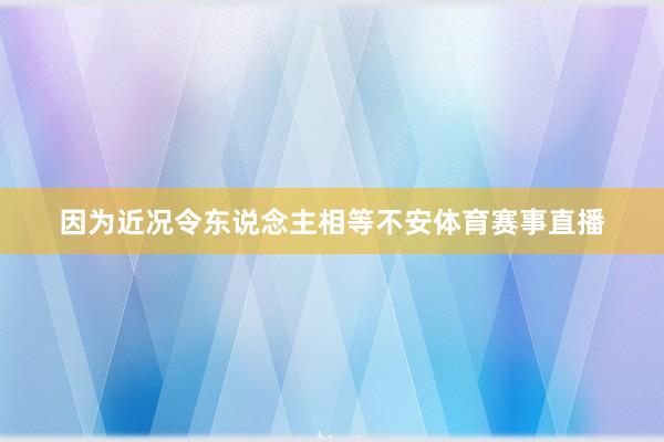 因为近况令东说念主相等不安体育赛事直播
