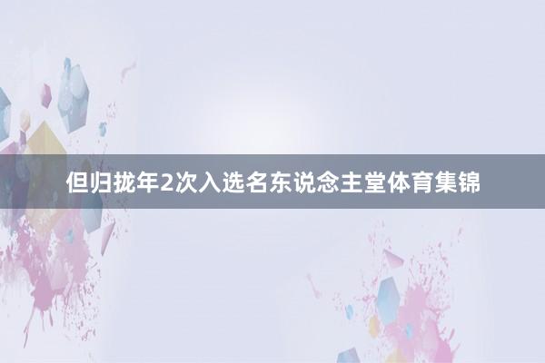 但归拢年2次入选名东说念主堂体育集锦