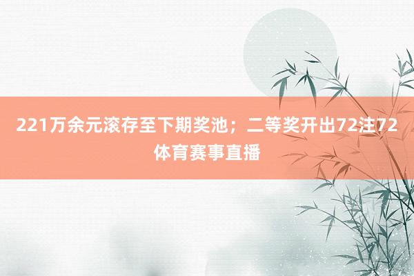 221万余元滚存至下期奖池；二等奖开出72注72体育赛事直播