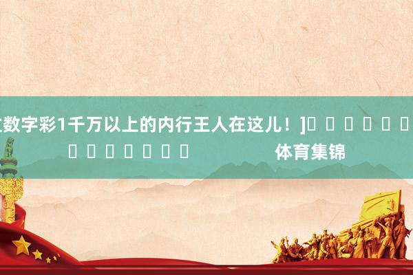 中过数字彩1千万以上的内行王人在这儿！]															                体育集锦