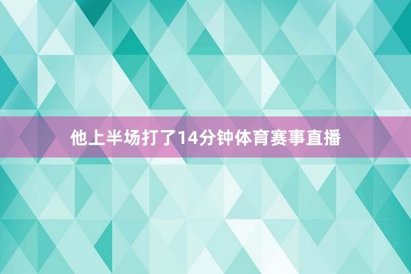 他上半场打了14分钟体育赛事直播