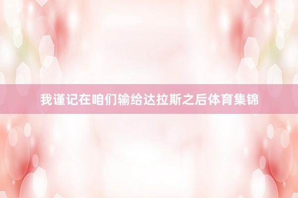 我谨记在咱们输给达拉斯之后体育集锦