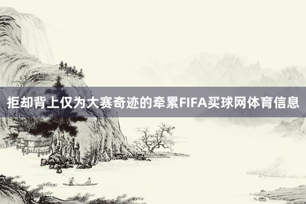 拒却背上仅为大赛奇迹的牵累FIFA买球网体育信息