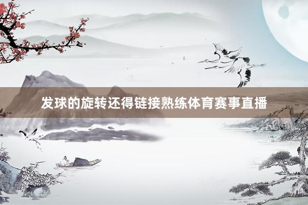发球的旋转还得链接熟练体育赛事直播