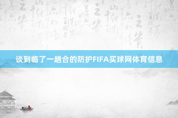 谈到临了一趟合的防护FIFA买球网体育信息