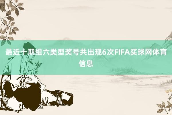 最近十期组六类型奖号共出现6次FIFA买球网体育信息