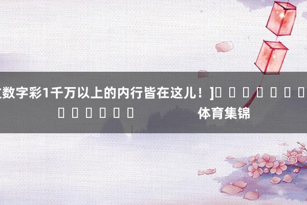 中过数字彩1千万以上的内行皆在这儿！]															                体育集锦