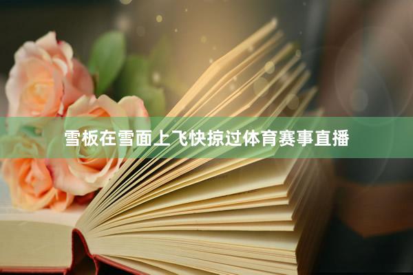 雪板在雪面上飞快掠过体育赛事直播