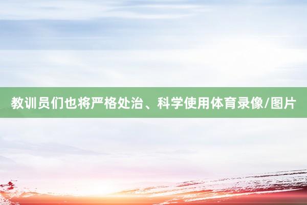 教训员们也将严格处治、科学使用体育录像/图片