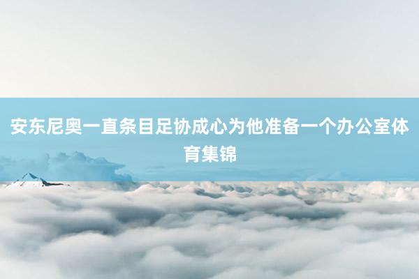 安东尼奥一直条目足协成心为他准备一个办公室体育集锦