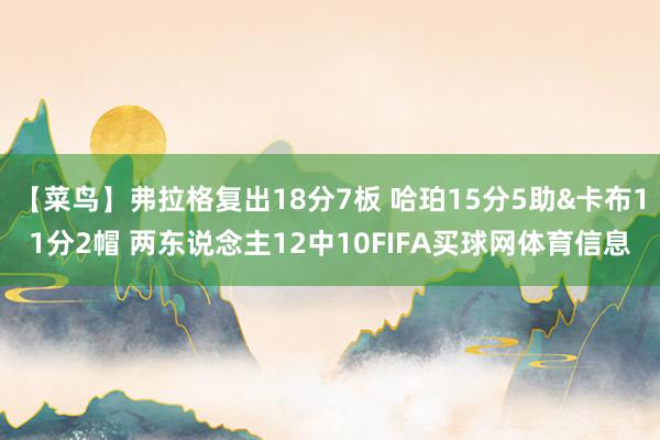 【菜鸟】弗拉格复出18分7板 哈珀15分5助&卡布11分2帽 两东说念主12中10FIFA买球网体育信息