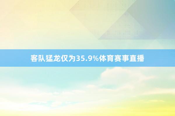 客队猛龙仅为35.9%体育赛事直播