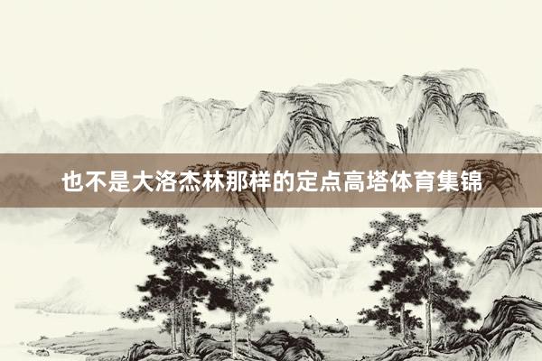 也不是大洛杰林那样的定点高塔体育集锦