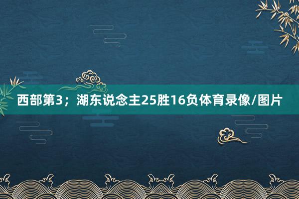 西部第3；湖东说念主25胜16负体育录像/图片
