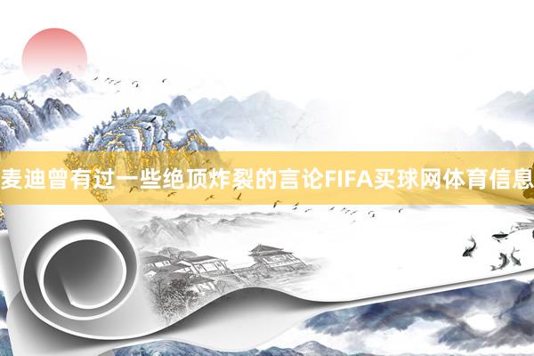 麦迪曾有过一些绝顶炸裂的言论FIFA买球网体育信息