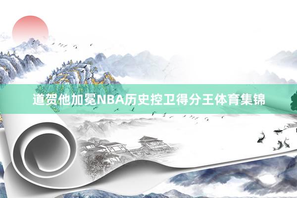 道贺他加冕NBA历史控卫得分王体育集锦