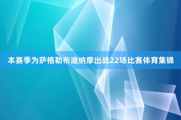 本赛季为萨格勒布迪纳摩出战22场比赛体育集锦