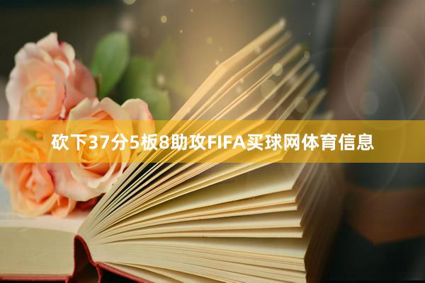 砍下37分5板8助攻FIFA买球网体育信息