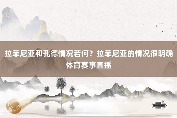 拉菲尼亚和孔德情况若何？拉菲尼亚的情况很明确体育赛事直播