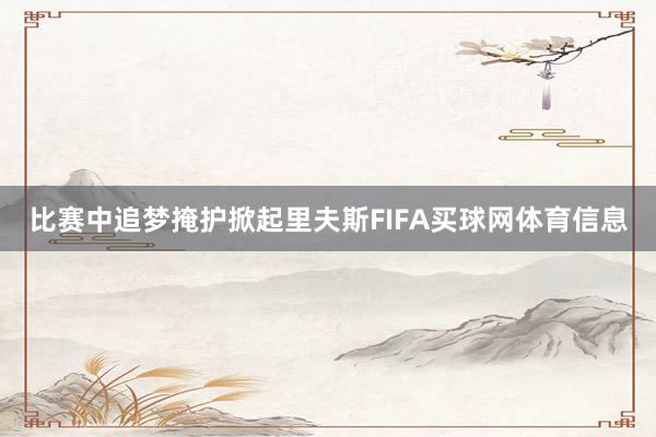 比赛中追梦掩护掀起里夫斯FIFA买球网体育信息