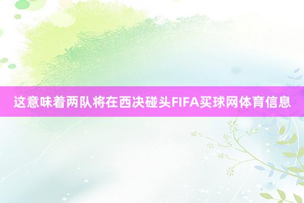 这意味着两队将在西决碰头FIFA买球网体育信息