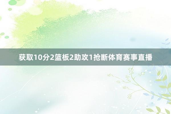 获取10分2篮板2助攻1抢断体育赛事直播