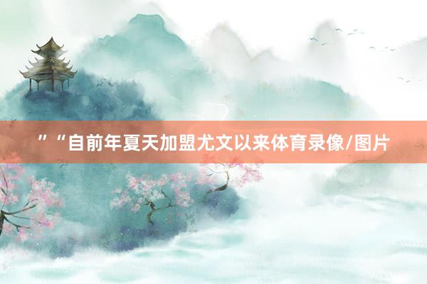 ”“自前年夏天加盟尤文以来体育录像/图片