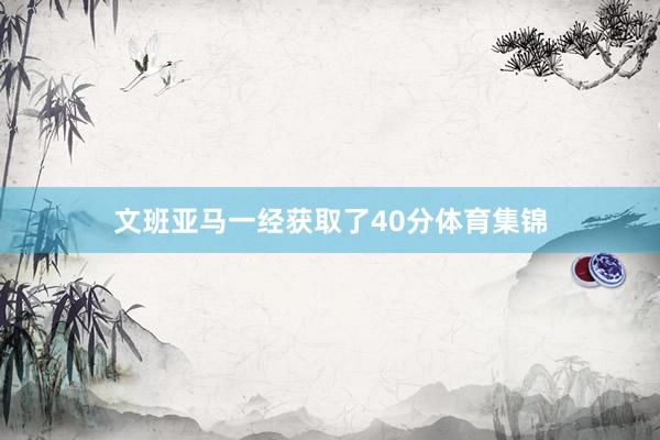 文班亚马一经获取了40分体育集锦
