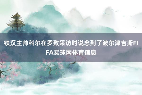 铁汉主帅科尔在罗致采访时说念到了波尔津吉斯FIFA买球网体育信息