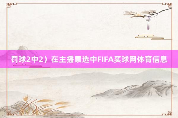 罚球2中2）在主播票选中FIFA买球网体育信息