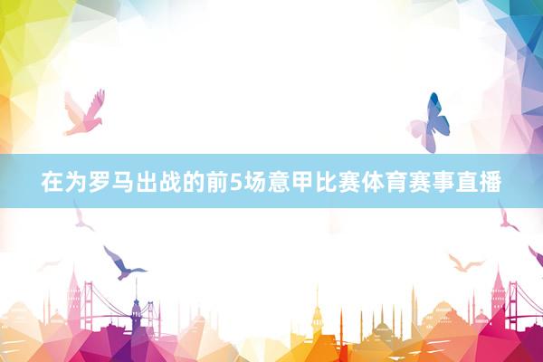 在为罗马出战的前5场意甲比赛体育赛事直播