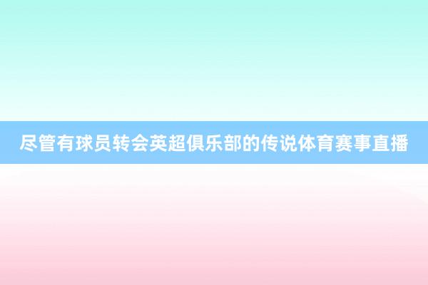 尽管有球员转会英超俱乐部的传说体育赛事直播