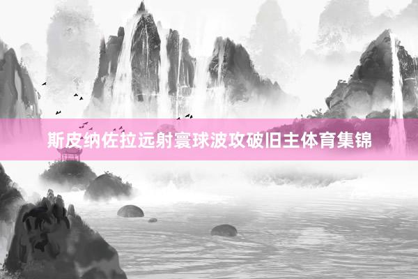 斯皮纳佐拉远射寰球波攻破旧主体育集锦