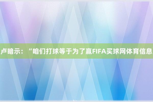 卢暗示：“咱们打球等于为了赢FIFA买球网体育信息