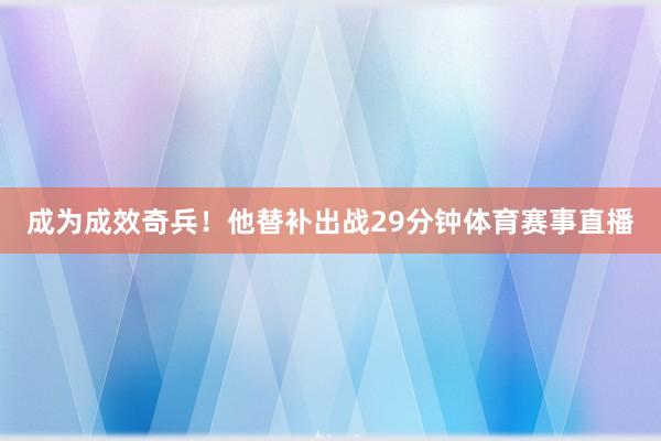成为成效奇兵！他替补出战29分钟体育赛事直播