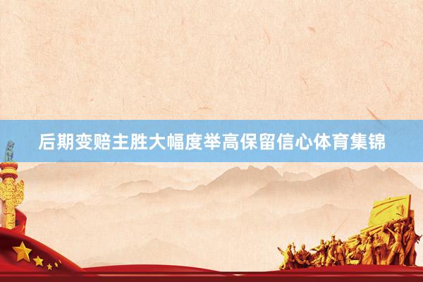 后期变赔主胜大幅度举高保留信心体育集锦